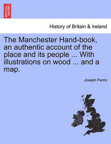 The Manchester Hand-Book, an Authentic Account of the Place and Its People ... with Illustrations on Wood ... and a Map.