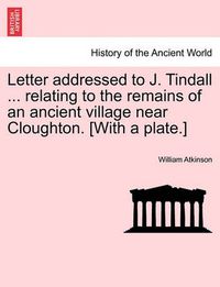 Cover image for Letter Addressed to J. Tindall ... Relating to the Remains of an Ancient Village Near Cloughton. [with a Plate.]