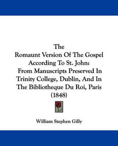 The Romaunt Version of the Gospel According to St. John: From Manuscripts Preserved in Trinity College, Dublin, and in the Bibliotheque Du Roi, Paris (1848)