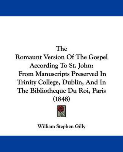 Cover image for The Romaunt Version of the Gospel According to St. John: From Manuscripts Preserved in Trinity College, Dublin, and in the Bibliotheque Du Roi, Paris (1848)