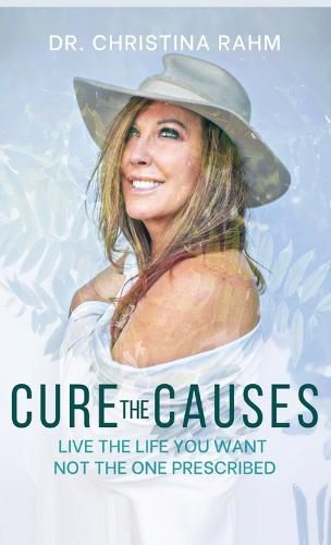 Cover image for Cure the Causes: Live the Life you want, not the one prescribed