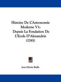 Cover image for Histoire De L'Astronomie Moderne V1: Depuis La Fondation De L'Ecole D'Alexandrie (1785)