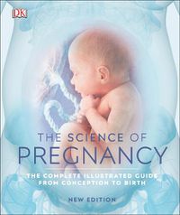 Cover image for The Science of Pregnancy: The Complete Illustrated Guide from Conception to Birth