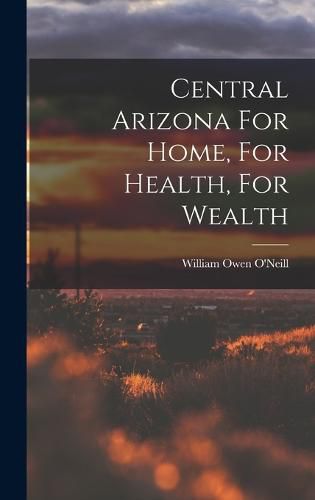 Cover image for Central Arizona For Home, For Health, For Wealth