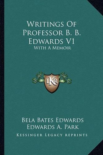 Writings of Professor B. B. Edwards V1: With a Memoir