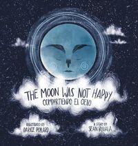 Cover image for The Moon Was Not Happy: Compartiendo El Cielo