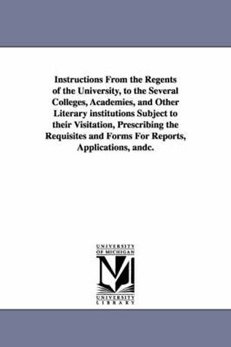 Cover image for Instructions from the Regents of the University, to the Several Colleges, Academies, and Other Literary Institutions Subject to Their Visitation, Pres