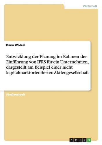 Cover image for Entwicklung der Planung im Rahmen der Einfuhrung von IFRS fur ein Unternehmen, dargestellt am Beispiel einer nicht kapitalmarktorientierten Aktiengesellschaft