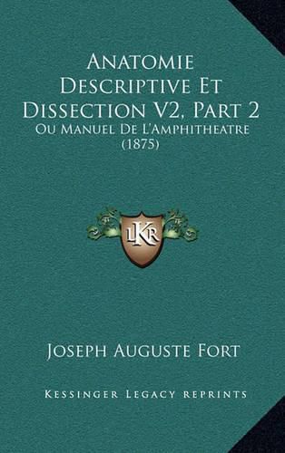 Anatomie Descriptive Et Dissection V2, Part 2: Ou Manuel de L'Amphitheatre (1875)