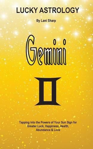 Lucky Astrology - Gemini: Tapping into the Powers of Your Sun Sign for Greater Luck, Happiness, Health, Abundance & Love