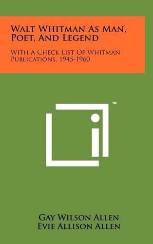 Walt Whitman as Man, Poet, and Legend: With a Check List of Whitman Publications, 1945-1960