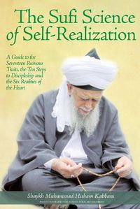 Cover image for The Sufi Science of Self-Realization: A Guide to the Seventeen Ruinous Traits, the Ten Steps to Discipleship and the Six Realities of the Heart