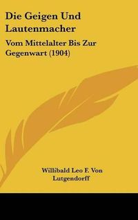 Cover image for Die Geigen Und Lautenmacher: Vom Mittelalter Bis Zur Gegenwart (1904)