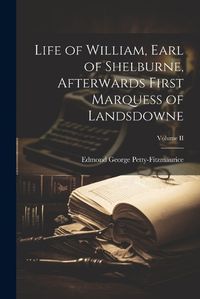 Cover image for Life of William, Earl of Shelburne, Afterwards First Marquess of Landsdowne; Volume II