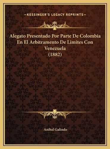 Cover image for Alegato Presentado Por Parte de Colombia En El Arbitramento de Limites Con Venezuela (1882)