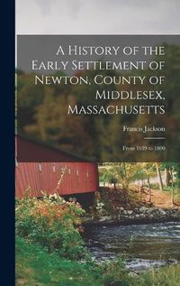 Cover image for A History of the Early Settlement of Newton, County of Middlesex, Massachusetts