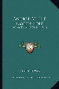 Cover image for Andree at the North Pole: With Details of His Fate