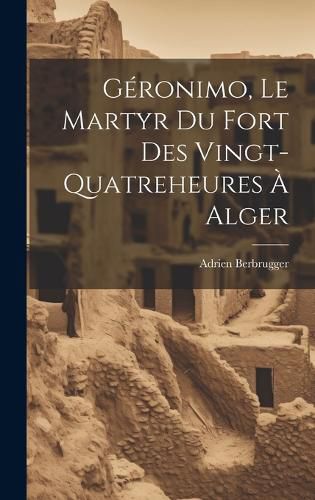 Cover image for Geronimo, Le Martyr Du Fort Des Vingt-Quatreheures A Alger