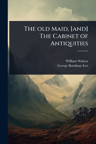 Cover image for The old Maid, [and] The Cabinet of Antiquities