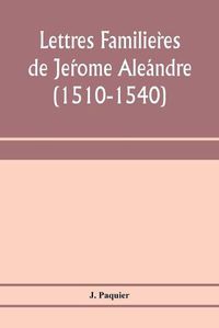 Cover image for Lettres familie&#768;res de Je&#769;rome Ale&#769;andre (1510-1540)