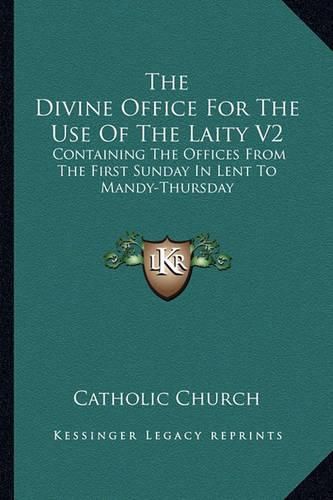 The Divine Office for the Use of the Laity V2: Containing the Offices from the First Sunday in Lent to Mandy-Thursday