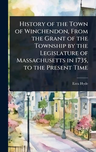 Cover image for History of the Town of Winchendon, From the Grant of the Township by the Legislature of Massachusetts in 1735, to the Present Time