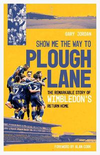 Cover image for Show Me the Way to Plough Lane: The Remarkable Story of Wimbledon FC's Return Home