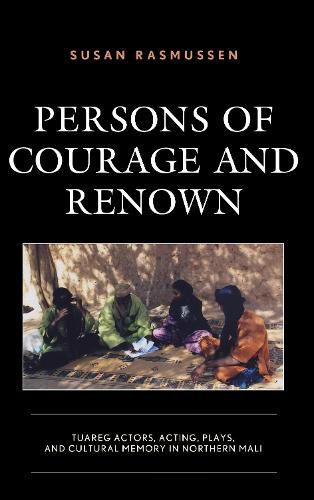 Cover image for Persons of Courage and Renown: Tuareg Actors, Acting, Plays, and Cultural Memory in Northern Mali