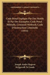 Cover image for Code Penal Explique Par Des Motifs Et Par Des Exemples; Code Penal Militaile, Crmineel Wetboek; Code D'Instruction Criminelle (1834)