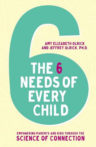 Cover image for The 6 Needs of Every Child: Empowering Parents and Kids through the Science of Connection