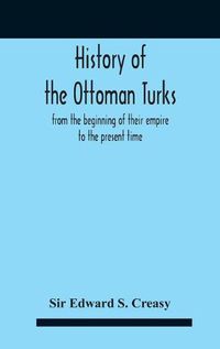 Cover image for History Of The Ottoman Turks, From The Beginning Of Their Empire To The Present Time