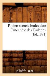 Cover image for Papiers Secrets Brules Dans l'Incendie Des Tuileries. (Ed.1871)