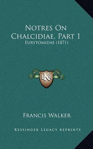 Notres on Chalcidiae, Part 1: Eurytomidae (1871)