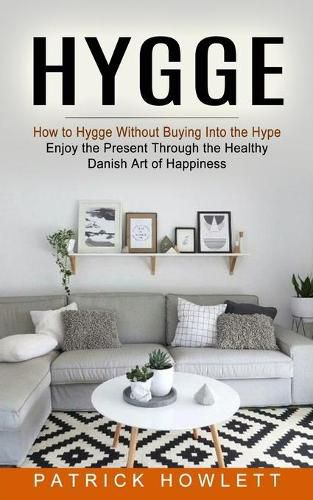 Cover image for Hygge: How to Hygge Without Buying Into the Hype (Enjoy the Present Through the Healthy Danish Art of Happiness)