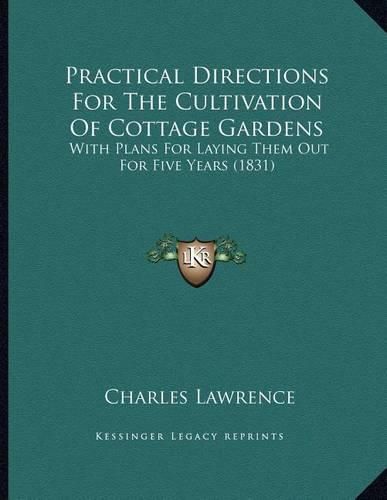 Cover image for Practical Directions for the Cultivation of Cottage Gardens: With Plans for Laying Them Out for Five Years (1831)