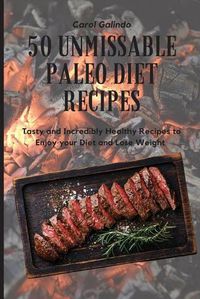 Cover image for 50 Unmissable Paleo Diet Recipes: Tasty and Incredibly Healthy Recipes to Enjoy your Diet and Lose Weight