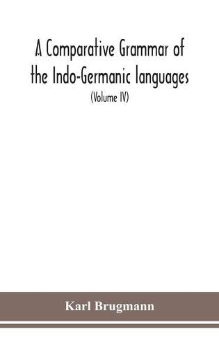 A Comparative Grammar Of the Indo-Germanic languages a concise exposition of the history of Sanskrit, Old Iranian (Avestic and old Persian), Old Armenian, Greek, Latin, Umbro-Samnitic, Old Irish, Gothic, Old High German, Lithuanian and Old Church Slavonic (V