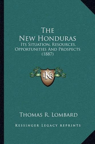 Cover image for The New Honduras: Its Situation, Resources, Opportunities and Prospects (1887)