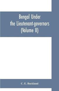 Cover image for Bengal under the lieutenant-governors; being a narrative of the principal events and public measures during their periods of office, from 1854 to 1898 (Volume II)