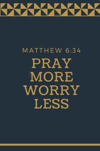 Cover image for Pray More Worry Less: MATTHEW 6:34: Christian, Religious, Spiritual, Inspirational, Motivational Notebook, Journal, Diary (110 Pages, Blank, 6 x 9)