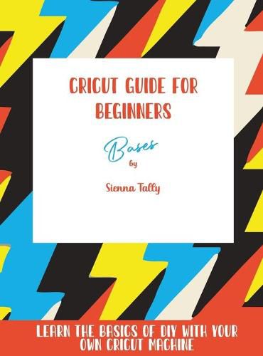 Cover image for Cricut Guide For Beginners: Bases! Learn The Basics of DIY With Your Own Cricut Machine
