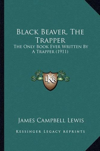 Black Beaver, the Trapper: The Only Book Ever Written by a Trapper (1911)