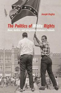 Cover image for The Politics of White Rights: Race, Justice, and Integrating Alabama's Schools