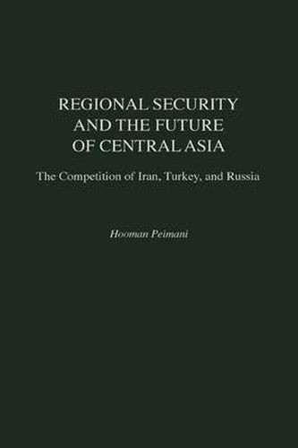 Cover image for Regional Security and the Future of Central Asia: The Competition of Iran, Turkey, and Russia