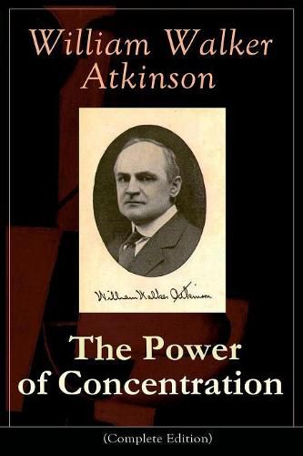 Cover image for The Power of Concentration (Complete Edition): Life lessons and concentration exercises: Learn how to develop and improve the invaluable power of concentration