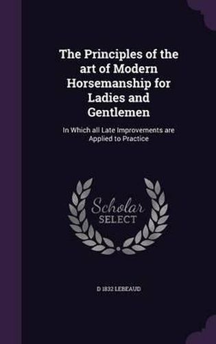 Cover image for The Principles of the Art of Modern Horsemanship for Ladies and Gentlemen: In Which All Late Improvements Are Applied to Practice