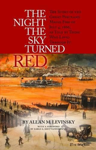 Cover image for The Night the Sky Turned Red: The Story of the Great Portland Maine Fire of July 4th 1866 as Told by Those Who Lived Through It