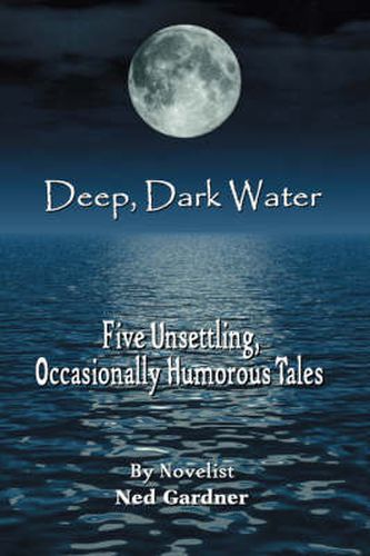 Cover image for Deep, Dark Water: Five Unsettling, Occasionally Humorous Tales