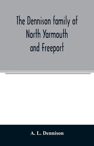 The Dennison family of North Yarmouth and Freeport, Maine, descended from George Dennison, l699-1747 of Annisquam, Mass. Abner Dennison and descendants comp. by Grace M. Rogers, Freeport, Maine. David Dennison and descendants, with an account of the early Deni