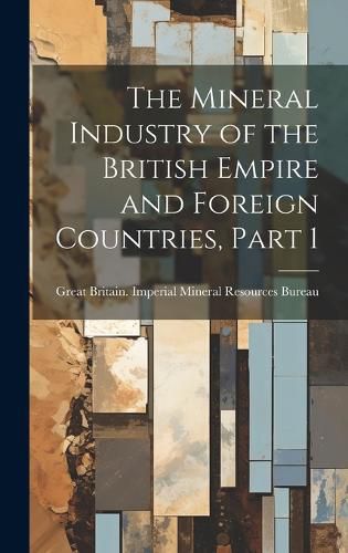 Cover image for The Mineral Industry of the British Empire and Foreign Countries, Part 1